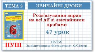6 клас. Математика . Урок№47. Розв’язування вправ на всі дії зі звичайними дробами