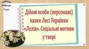 Дійові особи (персонажі) казки Лесі Українки «Лелія». Соціальні мотиви у творі (презентація, робочий аркуш, інтерактивна вікторина)