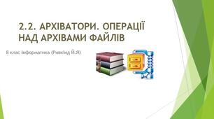 Архіватори. Типи архівних файлів. Операції над архівами