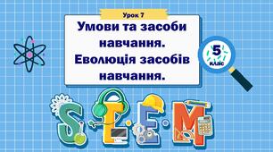 Урок 7. Умови та засоби навчання.  Еволюція засобів навчання. STEM 5 клас